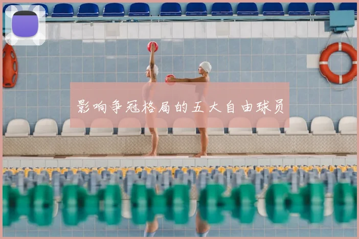 影响争冠格局的五大自由球员