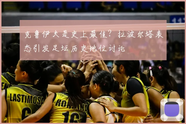 克鲁伊夫是史上最佳？拉波尔塔表态引发足坛历史地位讨论