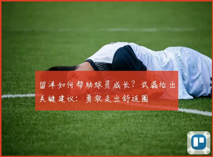 留洋如何帮助球员成长？武磊给出关键建议：勇敢走出舒适圈