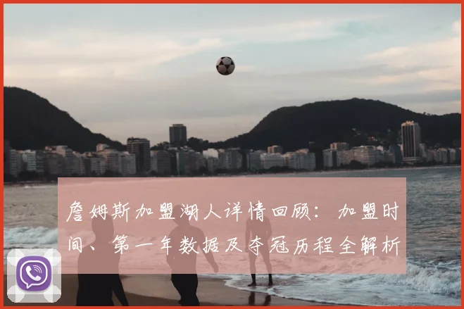 詹姆斯加盟湖人详情回顾：加盟时间、第一年数据及夺冠历程全解析