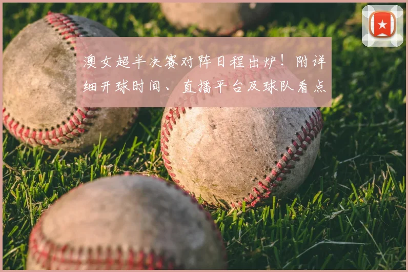 澳女超半决赛对阵日程出炉!附详细开球时间、直播平台及球队看点分析