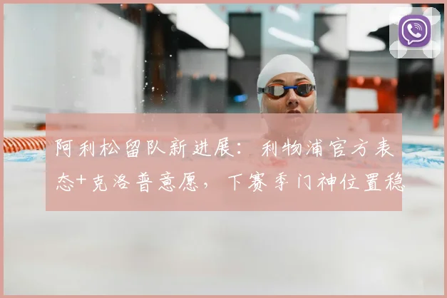 阿利松留队新进展：利物浦官方表态+克洛普意愿，下赛季门神位置稳了？